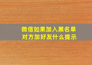 微信如果加入黑名单 对方加好友什么提示